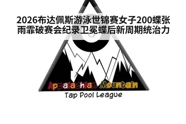 2026布达佩斯游泳世锦赛女子200蝶张雨霏破赛会纪录卫冕蝶后新周期统治力