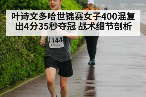 叶诗文多哈世锦赛女子400混复出4分35秒夺冠 战术细节剖析