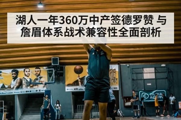 湖人一年360万中产签德罗赞 与詹眉体系战术兼容性全面剖析