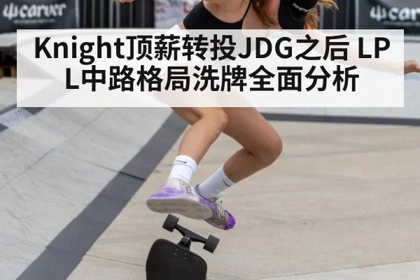 Knight顶薪转投JDG之后 LPL中路格局洗牌全面分析