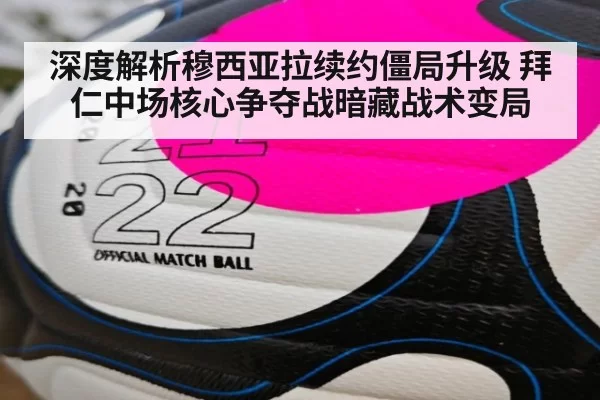 深度解析穆西亚拉续约僵局升级 拜仁中场核心争夺战暗藏战术变局