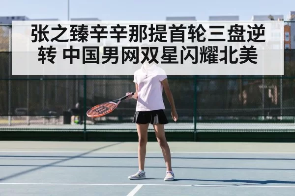 张之臻辛辛那提首轮三盘逆转 中国男网双星闪耀北美